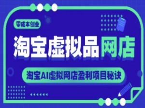 淘宝虚拟品网店,零成本创业,淘宝AI虚拟网店盈利项目秘诀-风淘社