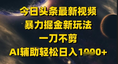 今日头条最新美女视频暴力掘金新玩法,一刀不剪,AI辅助轻松日入1k+-风淘社