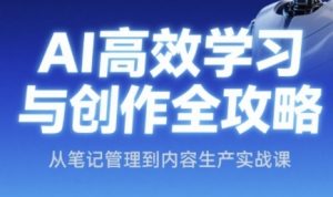 AI高效学习与创作全攻略,从笔记管理到内容生产实战课-风淘社