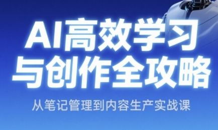 AI高效学习与创作全攻略,从笔记管理到内容生产实战课-风淘社