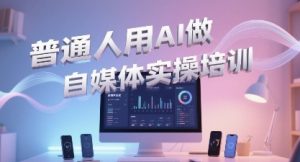 普通一个人用AI做自媒体,助你轻松开启AI自媒体创作之路-风淘社