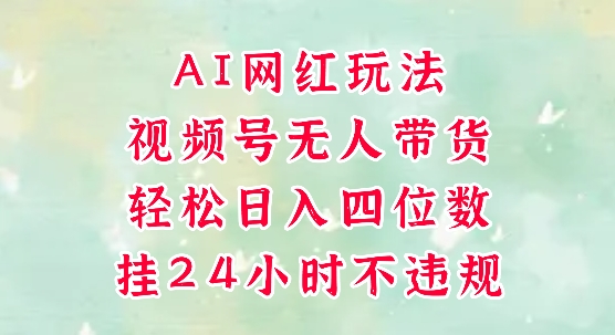 视频号无人直播带货,手机一挂自动爆单,AI网红玩法,带你解放双手,轻松日入四位数-风淘社