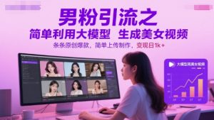 男粉引流之简单利用大模型生成美女视频，条条原创爆款，简单上传制作，变现日1k+-风淘社