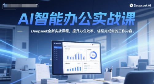 AI智能办公实战课,Deepseek全新实战课程,提升办公效率,轻松完成你的工作内容-风淘社