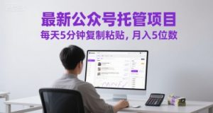 最新公众号托管项目,每天5分钟复制粘贴,月入5位数【揭秘】-风淘社