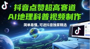 抖音点赞超高赛道，AI地理科普视频制作，简单易懂，可进抖音独家精选-风淘社