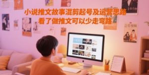 小说推文故事混剪起号及运营思路，看了做推文可以少走弯路-风淘社