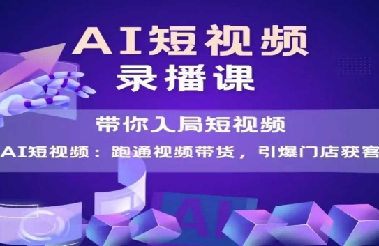 AI短视频爆款,带你入局短视频,跑通视频带货,引爆门店获客-风淘社