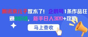 腾讯亲儿子放水了！企鹅号1条作品狂挣8份钱，新手日入3张+攻略-风淘社