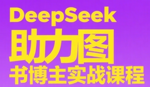 DeepSeek助力图书博主实战课,从0到1搭建账号、爆款选品逻辑、多维度内容制作技巧-风淘社