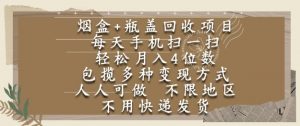 烟盒瓶盖回收项目，每天手机扫一扫，轻松月入4位数，人人可做，不限地区，不用快递【揭秘】-风淘社
