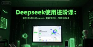 Deepseek使用进阶课:帮你快速认知Ai与Deepseek,掌握正确玩法,内容创业者必看-风淘社