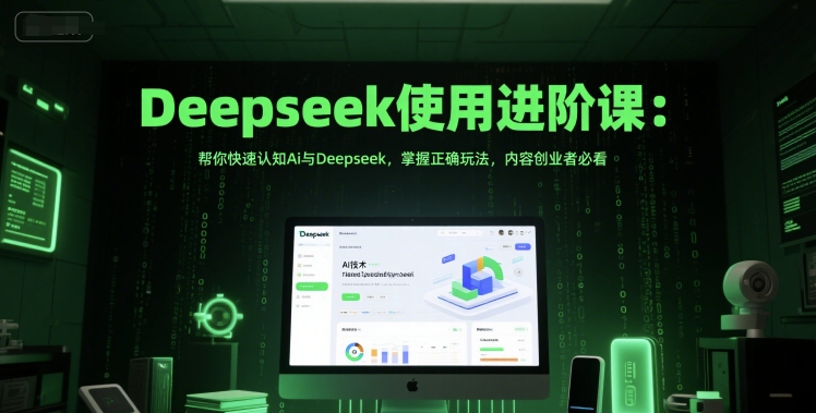 Deepseek使用进阶课:帮你快速认知Ai与Deepseek,掌握正确玩法,内容创业者必看-风淘社