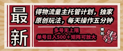 最新得物流量主托管计划，独家原创玩法，每天操作五分钟，多号无上限，单号日入5张+矩阵可放大【揭秘】-风淘社