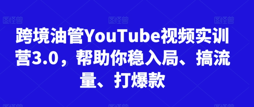 跨境油管YouTube视频实训营3.0,帮助你稳入局、搞流量、打爆款(更新2025)-风淘社