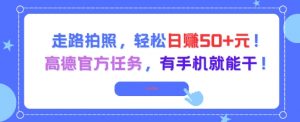 走路拍照，轻松日入50+!高德官方任务，有手机就能干-风淘社