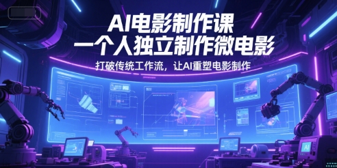 AI电影制作课,一个人独立制作微电影,打破传统工作流,让AI重塑电影制作-风淘社