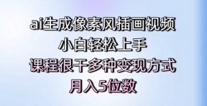ai生成像素风插画视频,小白轻松上手,课程很干多种变现方式,月入5位数-风淘社