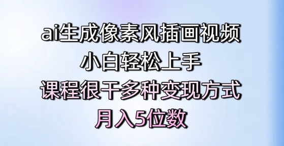 ai生成像素风插画视频,小白轻松上手,课程很干多种变现方式,月入5位数-风淘社