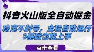 抖音火山版全自动掘金,稳定不封号,全程自动运行,可批量放大操作,0基础也能上手【揭秘】-风淘社