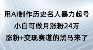 用AI制作历史名人暴力起号,小白可做月涨粉24W涨粉+变现赛道的黑马来了-风淘社