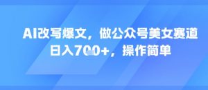 AI改写爆文，做公众号美女赛道，日入7张+，操作简单-风淘社