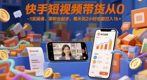 快手短视频带货从0-1实操课,零粉丝起步,每天花2小时也能日入1k+-风淘社