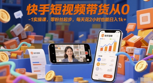 快手短视频带货从0-1实操课,零粉丝起步,每天花2小时也能日入1k+-风淘社