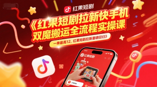 红果短剧拉新快手手机双魔法搬运全流程实操课,一单最高12,红果短剧拉新重磅回归-风淘社