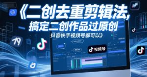 短视频二创去重剪辑法,搞定二创作品过原创,抖音快手视频号都可以-风淘社
