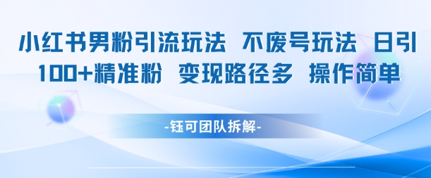 小红书男粉引流玩法不废号玩法日引100男粉变现路径多操作简单-风淘社