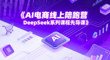 AI电商线上陪跑营，DeepSeek系列课程先导课-风淘社