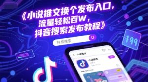 小说推文换个发布入口，流量轻松百W，抖音搜索发布教程-风淘社
