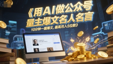 用AI做公众号流量主爆文名人名言,10分钟一篇爆文,最高月入5位数-风淘社