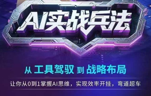 AI实战兵法,从工具驾驭到战略布局,从0~1掌握ai思维,实现效率,开挂弯道超车-风淘社