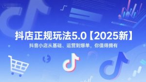 抖店正规玩法5.0【2025新】抖音小店从基础、运营到爆单，你值得拥有-风淘社