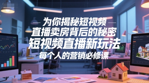为你揭秘短视频直播卖房背后的秘密,短视频直播新玩法,每个人的营销必修课-风淘社