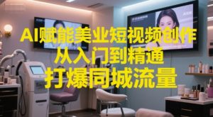 AI赋能美业短视频创作,从入门到精通,打爆同城流量,超级AI工具短视频实操落地-风淘社