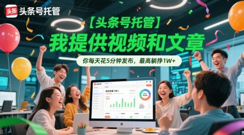 【头条号托管 】我提供视频和文章,你每天花5分钟发布,最高躺挣1W+【揭秘】-风淘社