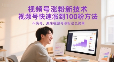 视频号涨粉新技术，视频号快速涨到100粉方法，不伤号，原来视频号涨粉这么简单-风淘社