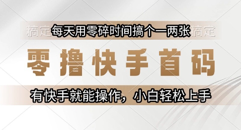 零撸快手首码，每天用零碎时间搞个一两张，有快手就能操作小白轻松上手【揭秘】-风淘社