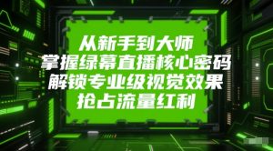 从新手到大师,掌握绿幕直播核心密码,解锁专业级视觉效果,抢占流量红利-风淘社