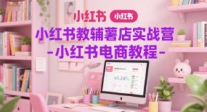 小红书教辅薯店实战营-小红书电商教程-风淘社