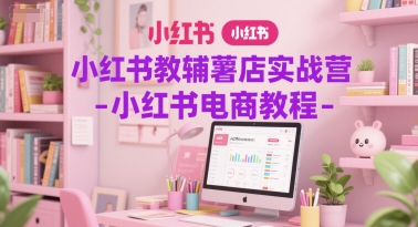 小红书教辅薯店实战营-小红书电商教程-风淘社