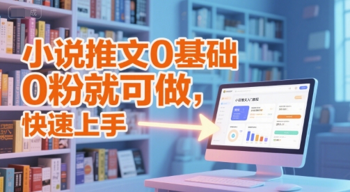 小说推文0基础入门教程，0粉就可做，快速上手-风淘社