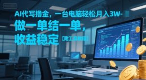 AI代写撸金，一台电脑轻松月入1-3W，做一单结一单，收益稳定【附工具教程】-风淘社