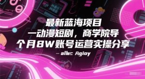 最新蓝海项目动漫短剧，商学院导师单抖音号一个月8W账号运营实操分享-风淘社