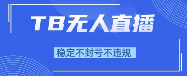 2025年TB无人直播带货10.0,全新技术,不违规,不封号,纯小白操作,日入1k【揭秘】-风淘社