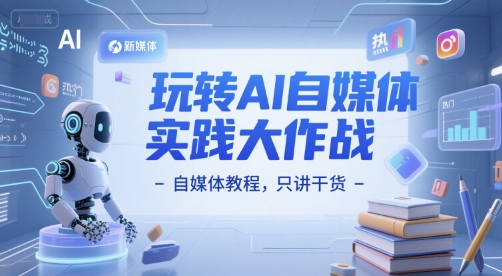 玩转AI自媒体实践大作战-自媒体教程,只讲干货-风淘社