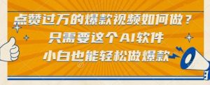 点赞过万的爆款视频如何做？只需要这个AI软件，小白也能轻松做爆款【揭秘】-风淘社